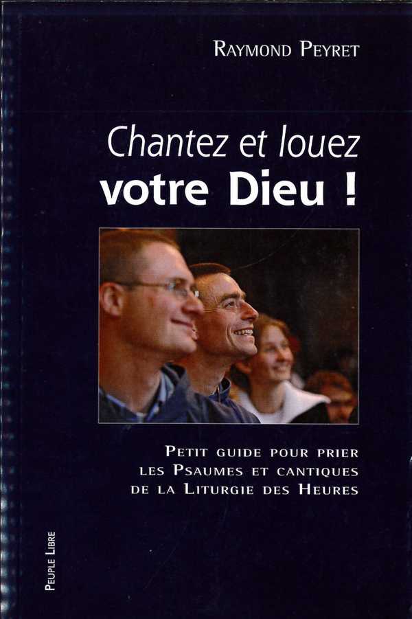 Chantez et louez votre Dieu - Petit guide pour prier les psaumes et cantiques de la liturgie des heu